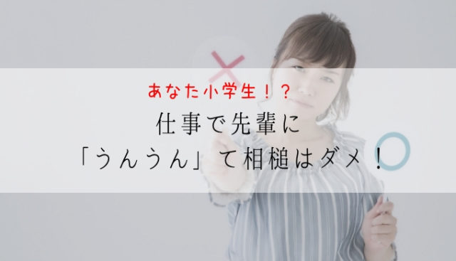 仕事で先輩に うんうん て相槌はダメ 小学生でも分かるでしょうが ジェラシーオフィス